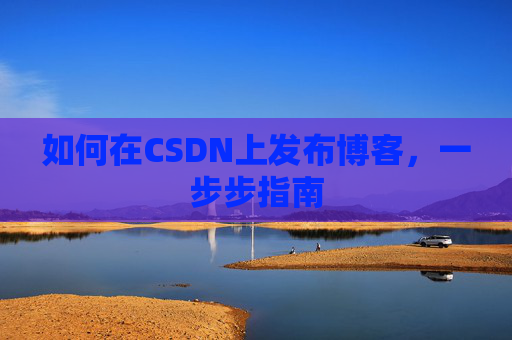 如何在CSDN上发布博客，一步步指南